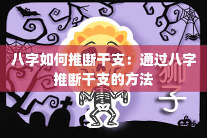 八字如何推断干支：通过八字推断干支的方法