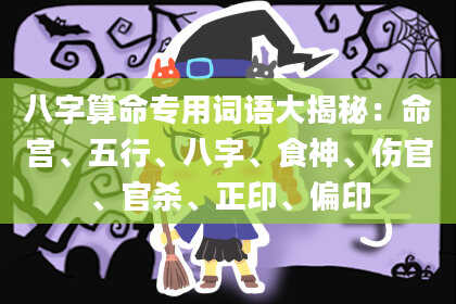 八字算命专用词语大揭秘：命宫、五行、八字、食神、伤官、官杀、正印、偏印