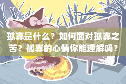 孤寡是什么？如何面对孤寡之苦？孤寡的心情你能理解吗？