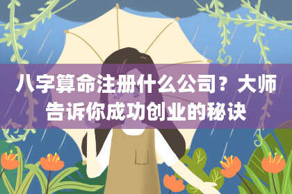 八字算命注册什么公司？大师告诉你成功创业的秘诀