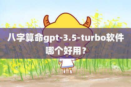 八字算命gpt-3.5-turbo软件哪个好用？