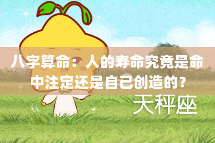 八字算命：人的寿命究竟是命中注定还是自己创造的？