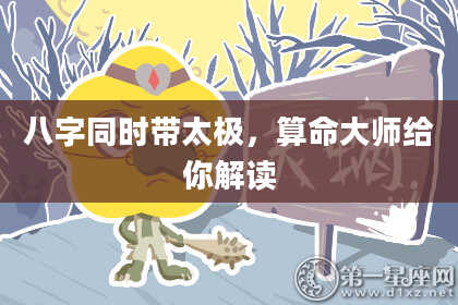 八字同时带太极，算命大师给你解读