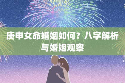 庚申女命婚姻如何？八字解析与婚姻观察