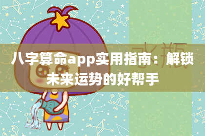 八字算命app实用指南：解锁未来运势的好帮手