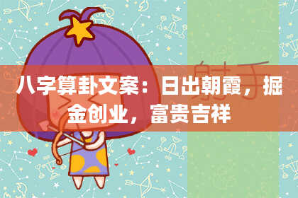 八字算卦文案：日出朝霞，掘金创业，富贵吉祥