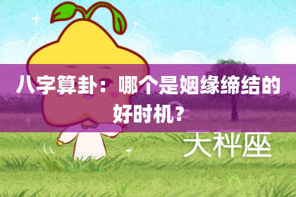 八字算卦：哪个是姻缘缔结的好时机？