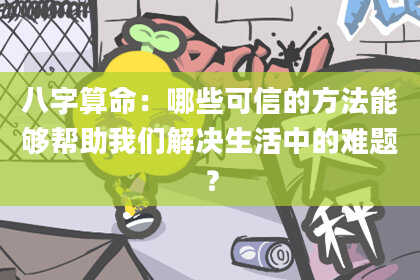 八字算命：哪些可信的方法能够帮助我们解决生活中的难题？