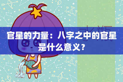 官星的力量：八字之中的官星是什么意义？