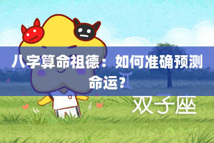 八字算命祖德：如何准确预测命运？