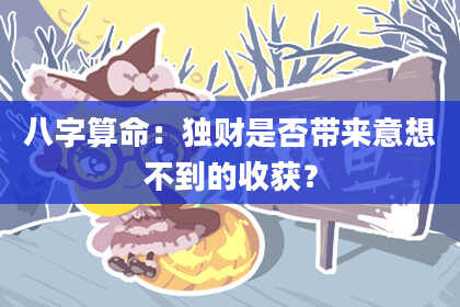 八字算命：独财是否带来意想不到的收获？