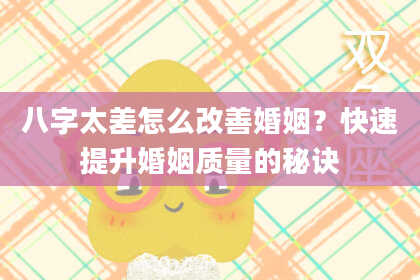 八字太差怎么改善婚姻？快速提升婚姻质量的秘诀