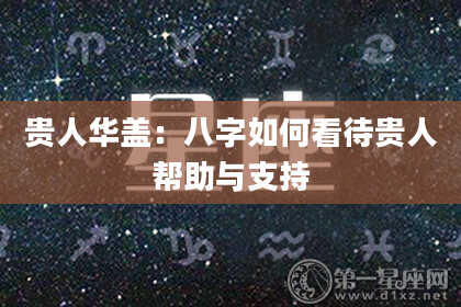 贵人华盖：八字如何看待贵人帮助与支持