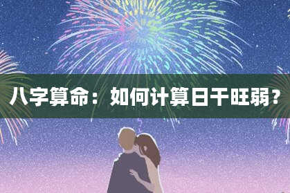 八字算命：如何计算日干旺弱？