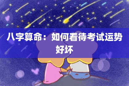 八字算命：如何看待考试运势好坏