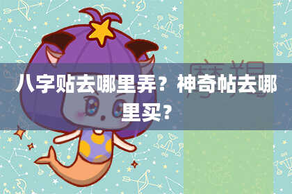 八字贴去哪里弄？神奇帖去哪里买？