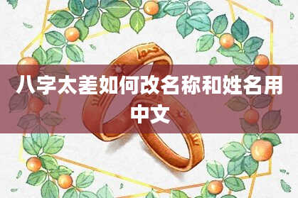 八字太差如何改名称和姓名用中文