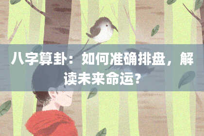 八字算卦：如何准确排盘，解读未来命运？