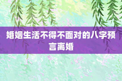 婚姻生活不得不面对的八字预言离婚