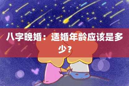 八字晚婚：适婚年龄应该是多少？