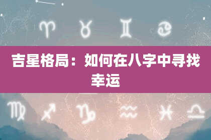 吉星格局：如何在八字中寻找幸运