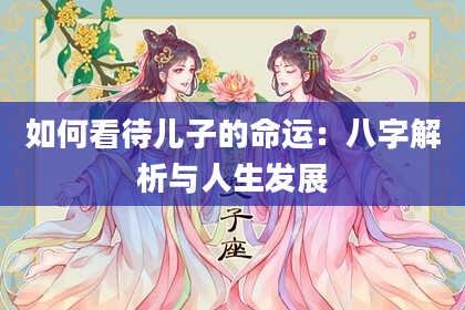 如何看待儿子的命运：八字解析与人生发展