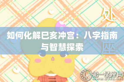 如何化解巳亥冲宫：八字指南与智慧探索