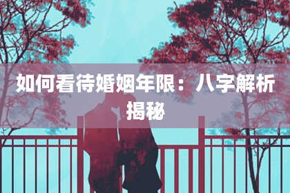 如何看待婚姻年限：八字解析揭秘