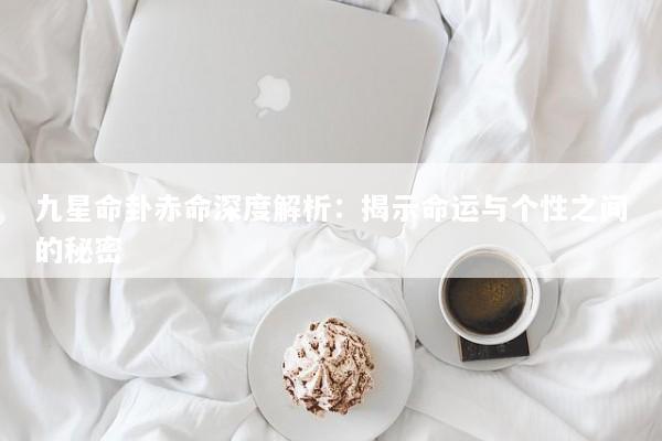 九星命卦赤命深度解析：揭示命运与个性之间的秘密