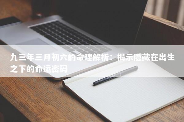 九三年三月初六的命理解析：揭示隐藏在出生之下的命运密码