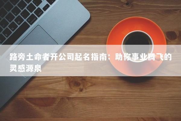 路旁土命者开公司起名指南：助你事业腾飞的灵感源泉