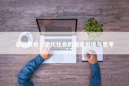 靠药续命：现代社会的健康困境与思考