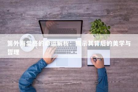 篱外海棠格的命运解析：揭示其背后的美学与哲理