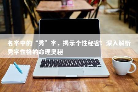 名字中的“秀”字，揭示个性秘密：深入解析秀字性格的命理奥秘